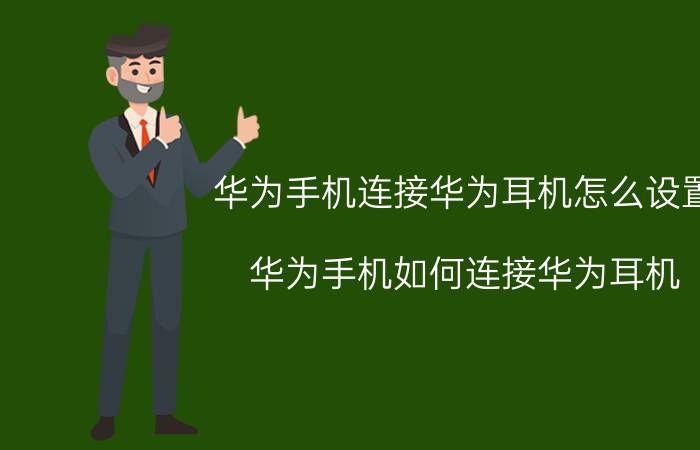 华为手机连接华为耳机怎么设置 华为手机如何连接华为耳机？